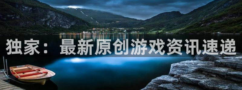 杏鑫娱乐4招商：独家：最新原创游戏资讯速递